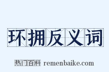 环拥反义词是什么意思的图片